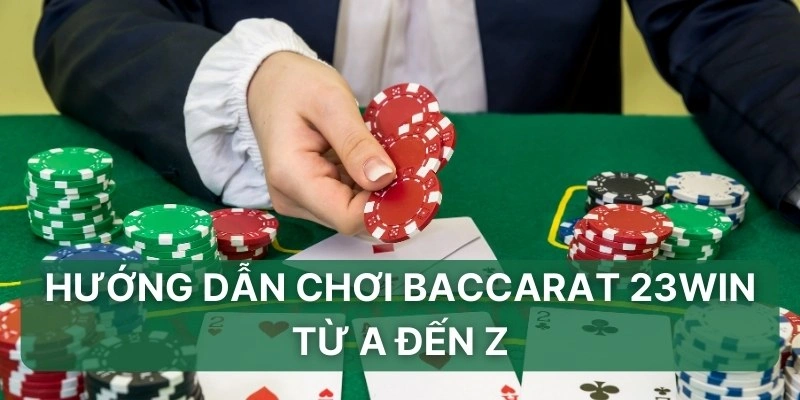 Hướng dẫn chơi Baccarat 23win từ A đến Z