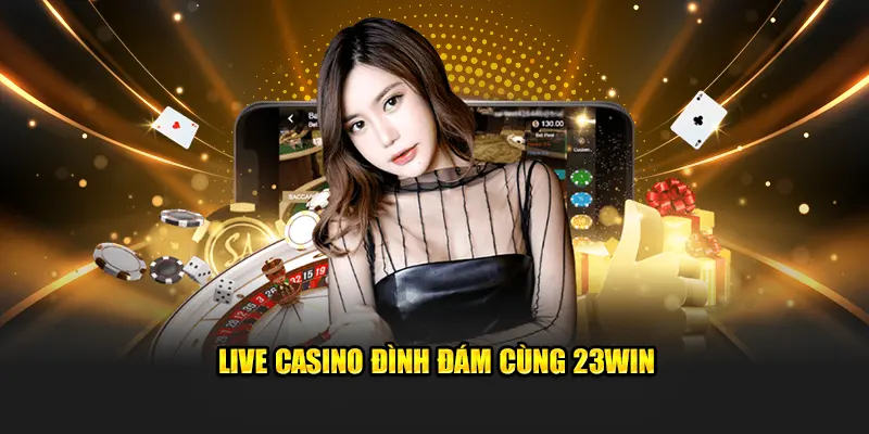 Live casino đình đám cùng 23win