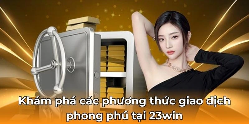 Khám phá các phương thức giao dịch phong phú tại 23win