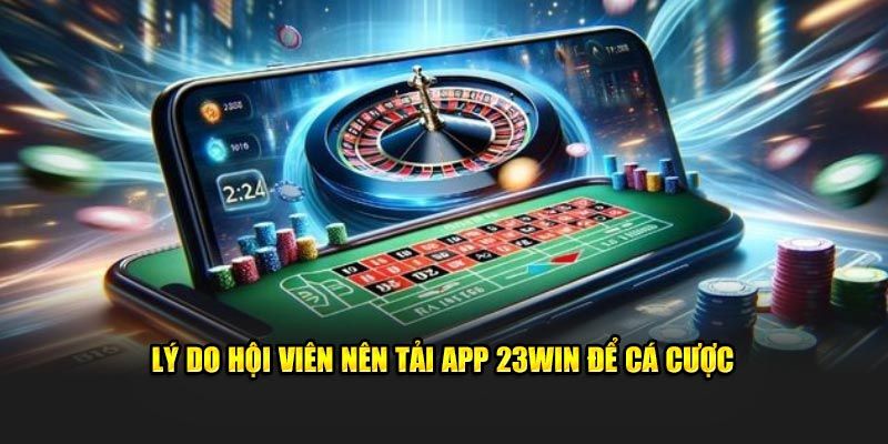 Lý do nên lựa chọn tải app 23win