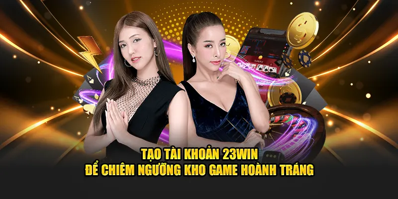 Tạo tài khoản 23win để chiêm ngưỡng kho game hoành tráng