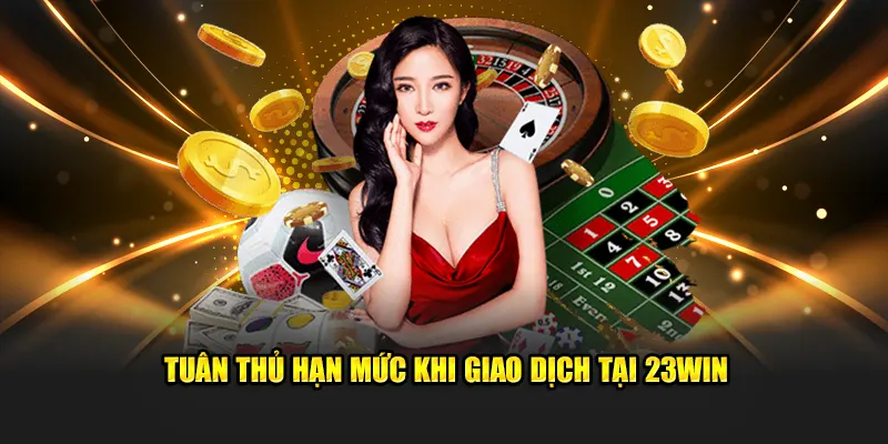 Tuân thủ hạn mức khi giao dịch tại 23win